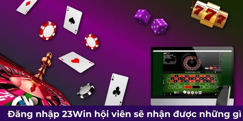 Đăng nhập 23Win hội viên sẽ nhận được những gì